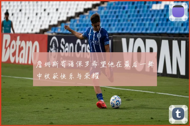 詹姆斯寄语保罗希望他在最后一舞中收获快乐与荣耀