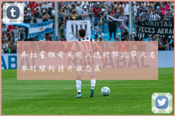 弗拉霍维奇或将入选对阵比萨大名单对续约持开放态度