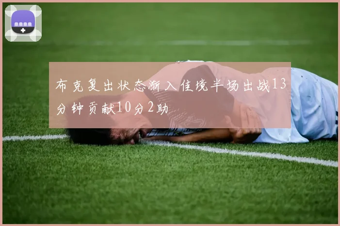 布克复出状态渐入佳境半场出战13分钟贡献10分2助