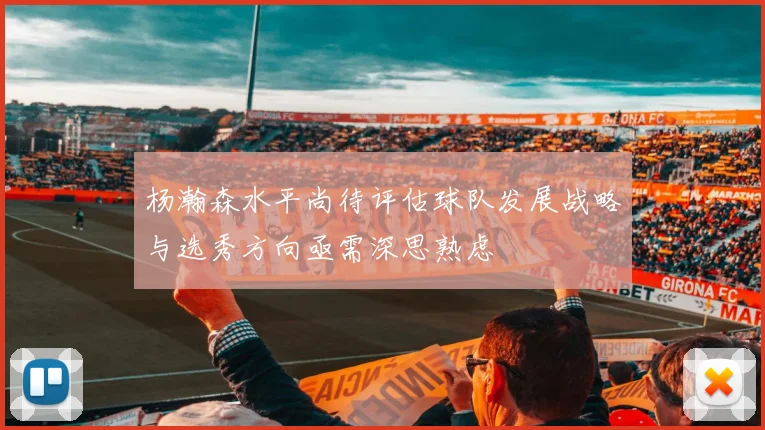 杨瀚森水平尚待评估球队发展战略与选秀方向亟需深思熟虑