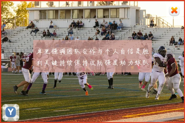 库里强调团队合作与个人自信是胜利关键持续保持攻防强度助力球队成功
