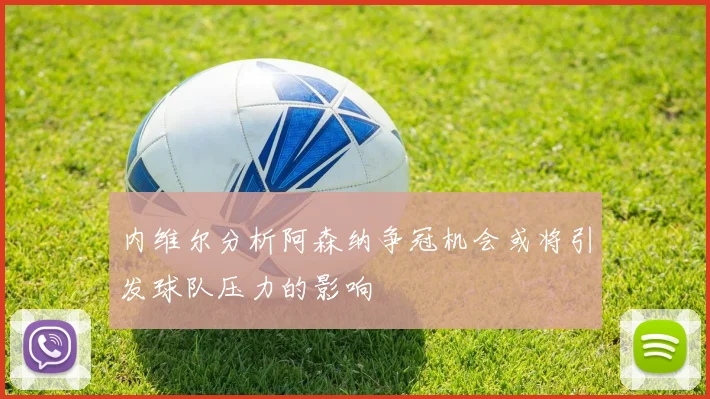 内维尔分析阿森纳争冠机会或将引发球队压力的影响