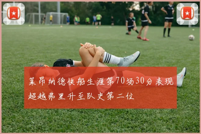 莱昂纳德快船生涯第70场30分表现超越弗里升至队史第二位