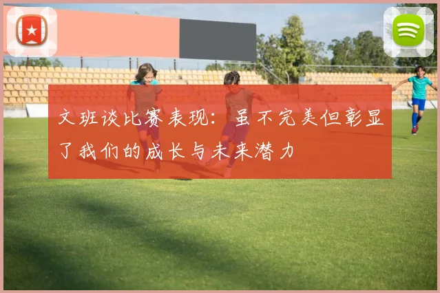 文班谈比赛表现：虽不完美但彰显了我们的成长与未来潜力