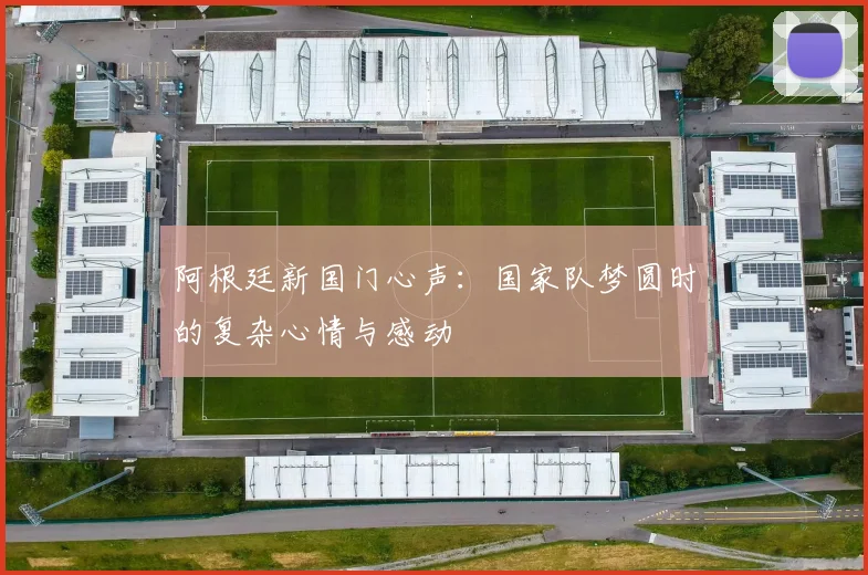 阿根廷新国门心声：国家队梦圆时的复杂心情与感动