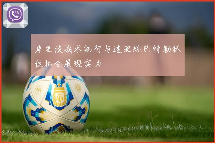 库里谈战术执行与造犯规巴特勒抓住机会展现实力