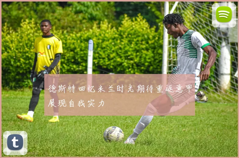 德斯特回忆米兰时光期待重返意甲展现自我实力