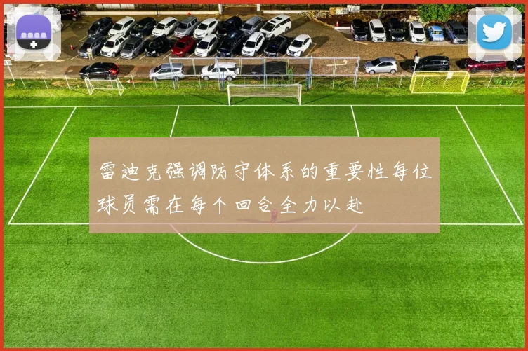 雷迪克强调防守体系的重要性每位球员需在每个回合全力以赴