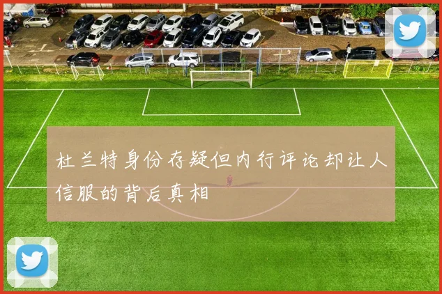 杜兰特身份存疑但内行评论却让人信服的背后真相