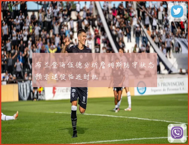 布兰登海伍德分析詹姆斯防守状态预示退役临近时机