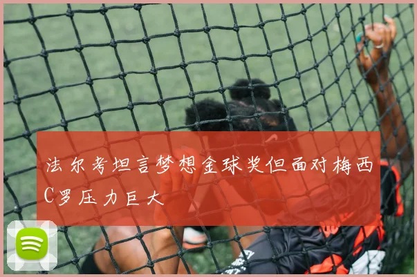 法尔考坦言梦想金球奖但面对梅西C罗压力巨大