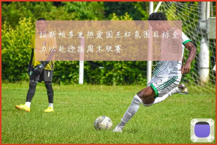 拉斯帕多里热爱国王杯氛围目标全力以赴迎接周末联赛