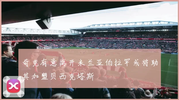 奇克有意离开米兰亚伯拉罕或将助其加盟贝西克塔斯