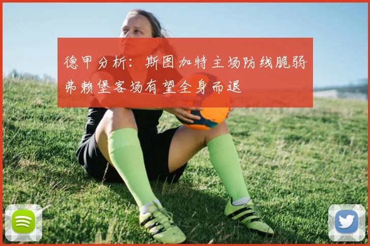 德甲分析：斯图加特主场防线脆弱弗赖堡客场有望全身而退