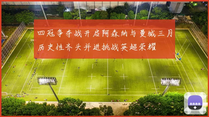 四冠争夺战开启阿森纳与曼城三月历史性齐头并进挑战英超荣耀