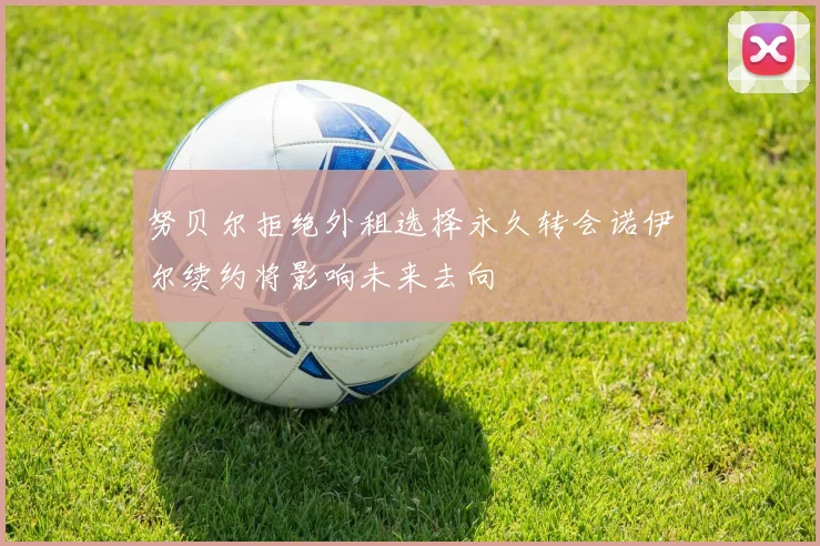 努贝尔拒绝外租选择永久转会诺伊尔续约将影响未来去向